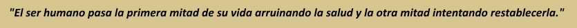 "El ser humano pasa la primera mitad de su vida arruinando la salud y la otra mitad intentando restablecerla."